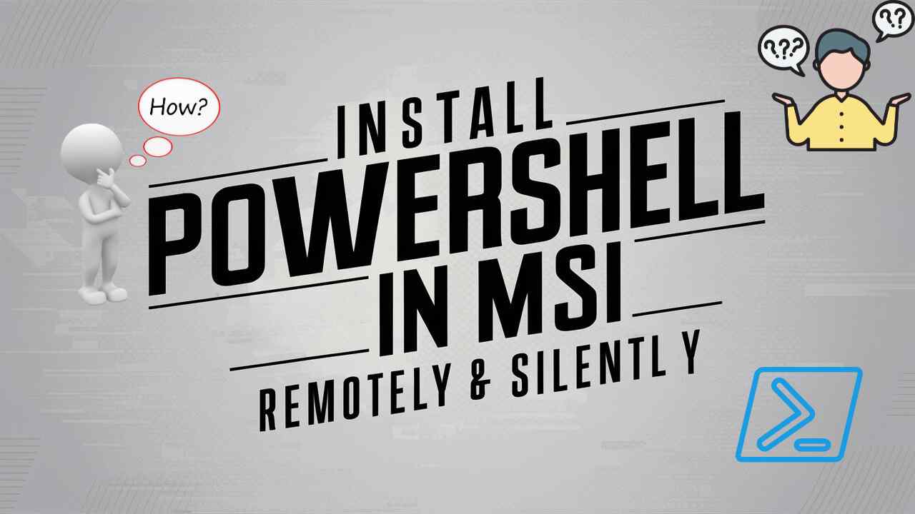 Read more about the article How To Install PowerShell In MSI Remotely & Silently?